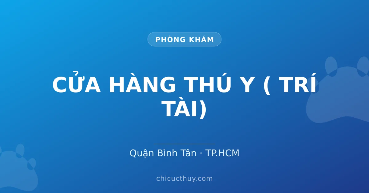 CỬA HÀNG THÚ Y ( TRÍ TÀI)